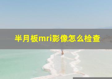 半月板mri影像怎么检查