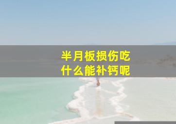 半月板损伤吃什么能补钙呢