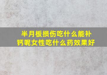 半月板损伤吃什么能补钙呢女性吃什么药效果好