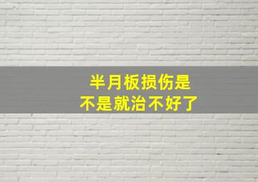 半月板损伤是不是就治不好了