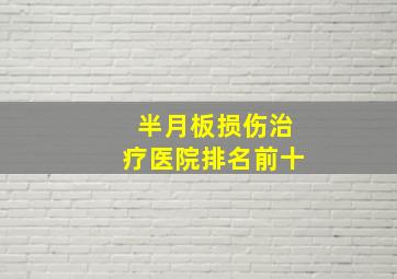 半月板损伤治疗医院排名前十