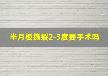 半月板撕裂2-3度要手术吗