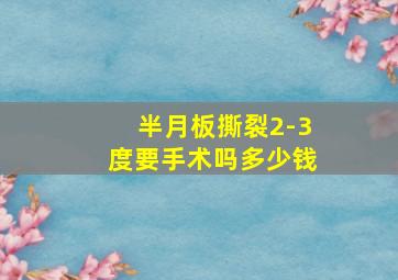 半月板撕裂2-3度要手术吗多少钱