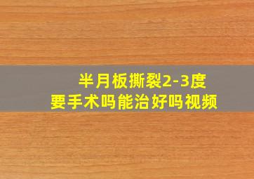 半月板撕裂2-3度要手术吗能治好吗视频