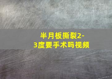 半月板撕裂2-3度要手术吗视频