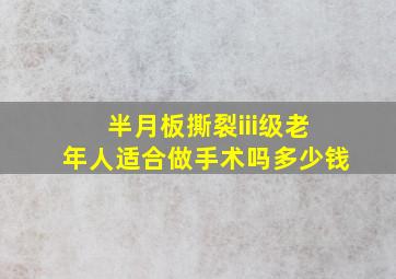 半月板撕裂iii级老年人适合做手术吗多少钱