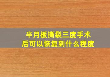 半月板撕裂三度手术后可以恢复到什么程度