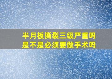 半月板撕裂三级严重吗是不是必须要做手术吗