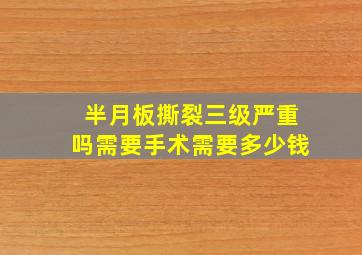 半月板撕裂三级严重吗需要手术需要多少钱