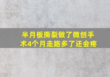 半月板撕裂做了微创手术4个月走路多了还会疼