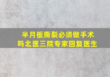 半月板撕裂必须做手术吗北医三院专家回复医生