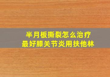 半月板撕裂怎么治疗最好膝关节炎用扶他林