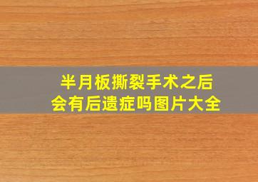 半月板撕裂手术之后会有后遗症吗图片大全