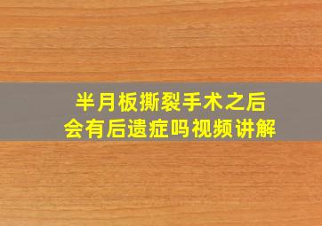 半月板撕裂手术之后会有后遗症吗视频讲解