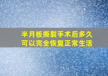 半月板撕裂手术后多久可以完全恢复正常生活