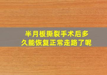 半月板撕裂手术后多久能恢复正常走路了呢