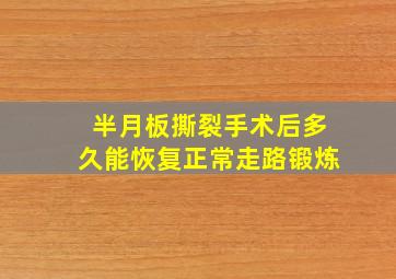 半月板撕裂手术后多久能恢复正常走路锻炼