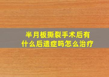 半月板撕裂手术后有什么后遗症吗怎么治疗