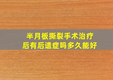 半月板撕裂手术治疗后有后遗症吗多久能好