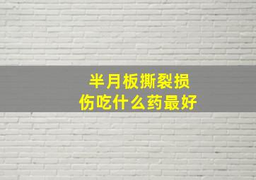 半月板撕裂损伤吃什么药最好