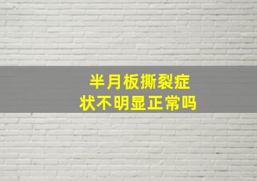 半月板撕裂症状不明显正常吗