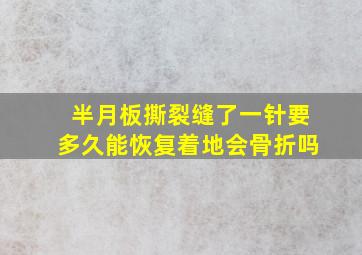 半月板撕裂缝了一针要多久能恢复着地会骨折吗