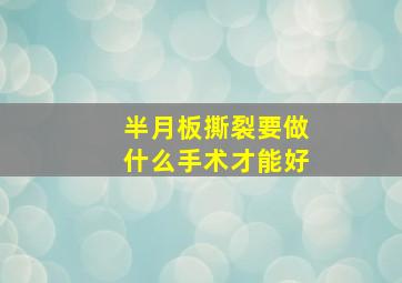 半月板撕裂要做什么手术才能好