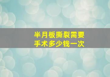 半月板撕裂需要手术多少钱一次