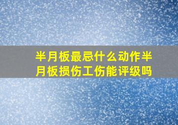 半月板最忌什么动作半月板损伤工伤能评级吗