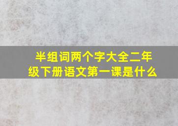 半组词两个字大全二年级下册语文第一课是什么