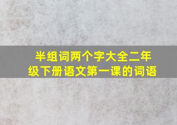 半组词两个字大全二年级下册语文第一课的词语