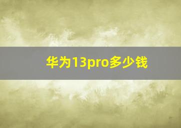 华为13pro多少钱