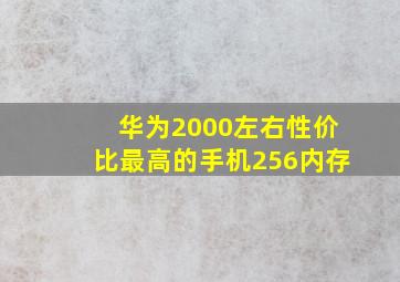 华为2000左右性价比最高的手机256内存