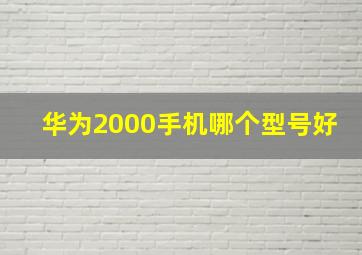 华为2000手机哪个型号好