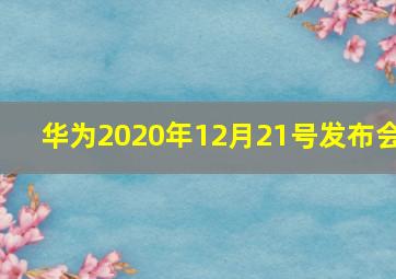 华为2020年12月21号发布会