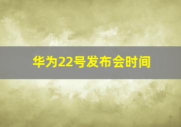 华为22号发布会时间