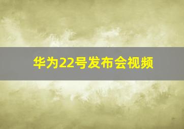 华为22号发布会视频