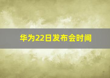 华为22日发布会时间