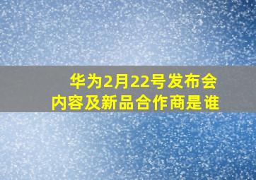 华为2月22号发布会内容及新品合作商是谁