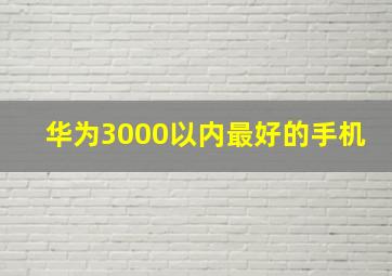 华为3000以内最好的手机