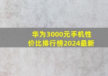 华为3000元手机性价比排行榜2024最新