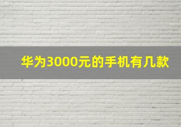 华为3000元的手机有几款