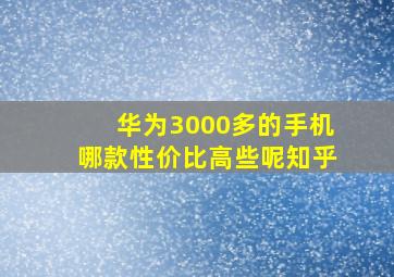 华为3000多的手机哪款性价比高些呢知乎