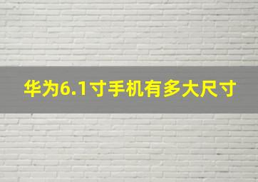 华为6.1寸手机有多大尺寸