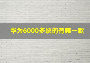 华为6000多块的有哪一款