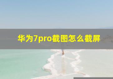 华为7pro截图怎么截屏