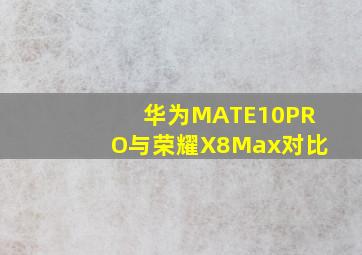 华为MATE10PRO与荣耀X8Max对比