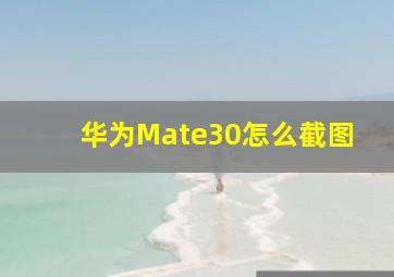 华为Mate30怎么截图