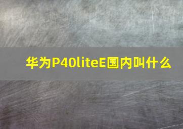 华为P40liteE国内叫什么