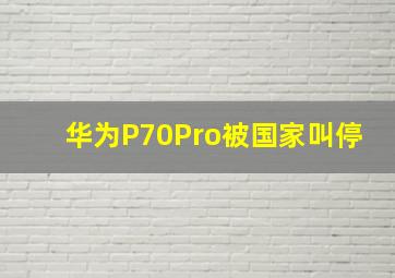 华为P70Pro被国家叫停